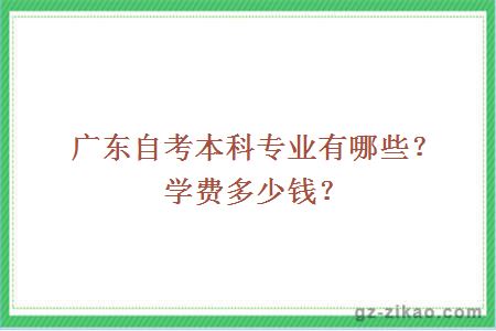 廣東自考本科專(zhuān)業(yè)有哪些？學(xué)費多少錢(qián)？