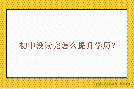 初中沒(méi)讀完怎么提升學(xué)歷？