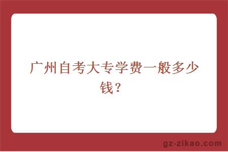 廣州自考大專(zhuān)學(xué)費一般多少錢(qián)？