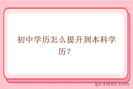 初中學(xué)歷怎么提升到本科學(xué)歷？