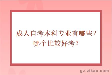 成人自考本科專(zhuān)業(yè)有哪些？哪個(gè)比較好考？