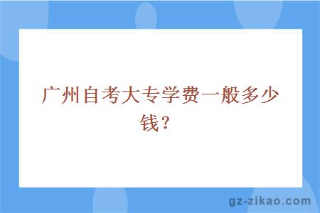 廣州自考大專(zhuān)學(xué)費一般多少錢(qián)？