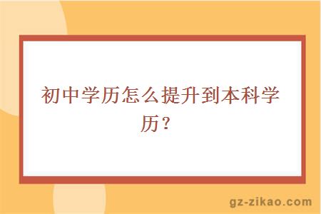 初中學(xué)歷怎么提升到本科學(xué)歷？