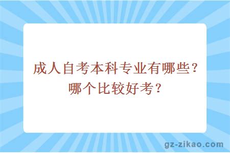 成人自考本科專(zhuān)業(yè)有哪些？哪個(gè)比較好考？