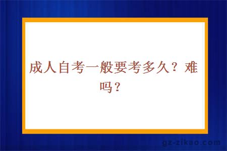 成人自考一般要考多久？難嗎？