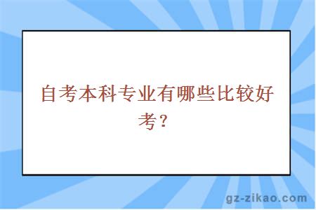 自考本科專(zhuān)業(yè)有哪些比較好考？