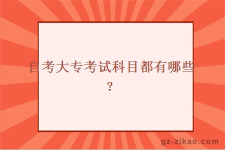 自考大專(zhuān)考試科目都有哪些？