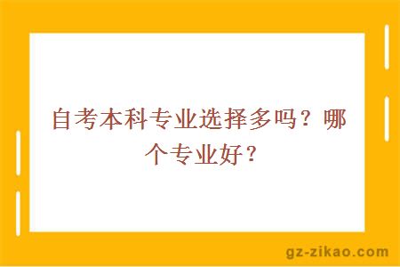 自考本科專(zhuān)業(yè)選擇多嗎？哪個(gè)專(zhuān)業(yè)好？
