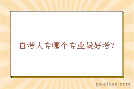 自考大專(zhuān)哪個(gè)專(zhuān)業(yè)最好考？