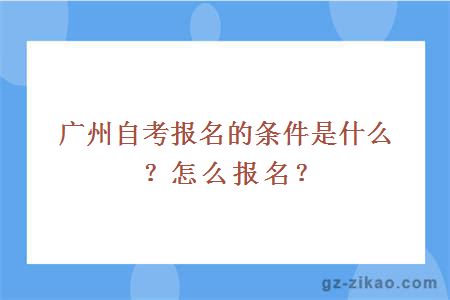 廣州自考報名的條件是什么？怎么報名？