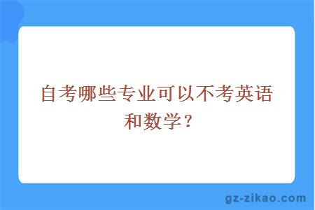 自考哪些專(zhuān)業(yè)可以不考英語(yǔ)和數學(xué)？