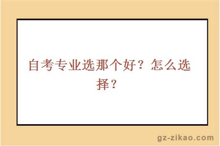 自考專(zhuān)業(yè)選那個(gè)好？怎么選擇？