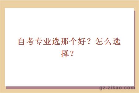 自考專(zhuān)業(yè)選那個(gè)好？怎么選擇？