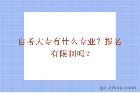自考大專(zhuān)有什么專(zhuān)業(yè)？報名有限制嗎？