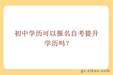 初中學(xué)歷可以報名自考提升學(xué)歷嗎？