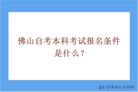 佛山自考本科考試報名條件是什么？