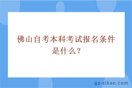 佛山自考本科考試報名條件是什么？