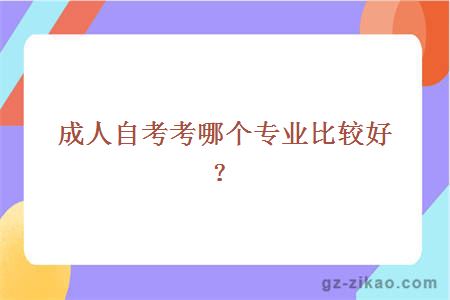 成人自考考哪個(gè)專(zhuān)業(yè)比較好？
