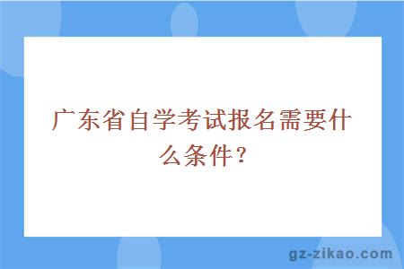 廣東省自學(xué)考試報名需要什么條件？