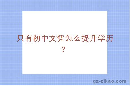 只有初中文憑怎么提升學(xué)歷？