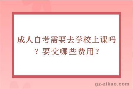 成人自考需要去學(xué)校上課嗎？要交哪些費用？