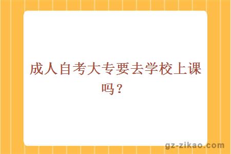 成人自考大專(zhuān)要去學(xué)校上課嗎？