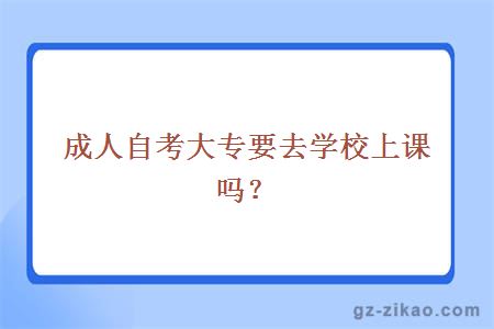 成人自考大專(zhuān)要去學(xué)校上課嗎？