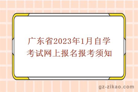 廣東省2023年1月自學(xué)考試網(wǎng)上報名報考須知