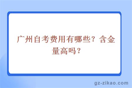 廣州自考費用有哪些？含金量高嗎？