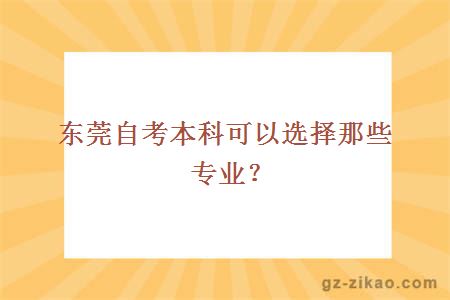東莞自考本科可以選擇那些專(zhuān)業(yè)？