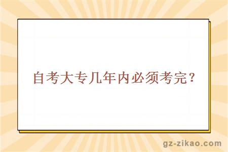 自考大專(zhuān)幾年內必須考完？
