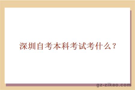 深圳自考本科考試考什么？