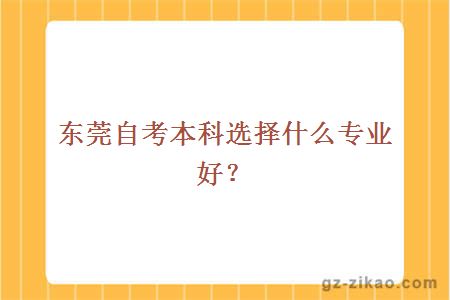 東莞自考本科選擇什么專(zhuān)業(yè)好？