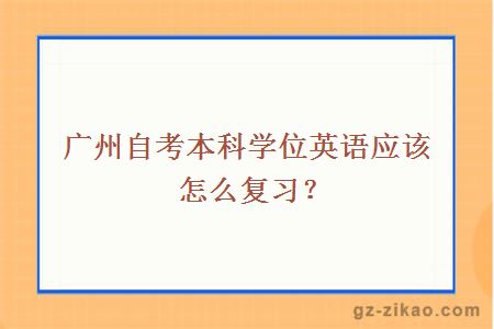廣州自考本科學(xué)位英語(yǔ)應該怎么復習？