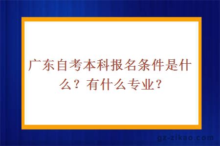 廣東自考本科報名條件是什么？有什么專(zhuān)業(yè)？