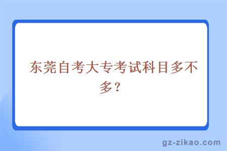 東莞自考大專(zhuān)考試科目多不多？