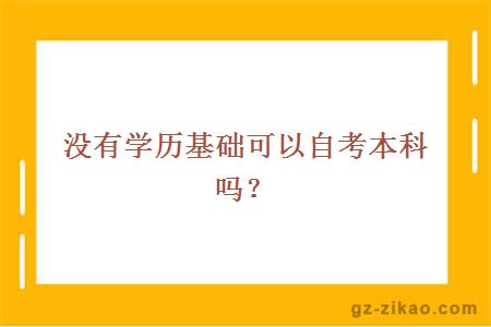 沒(méi)有學(xué)歷基礎可以自考本科嗎？