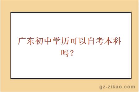 廣東初中學(xué)歷可以自考本科嗎？