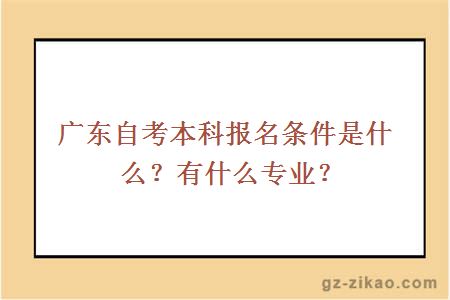 廣東自考本科報名條件是什么？有什么專(zhuān)業(yè)？