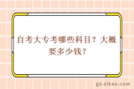 自考大專(zhuān)考哪些科目？大概要多少錢(qián)？