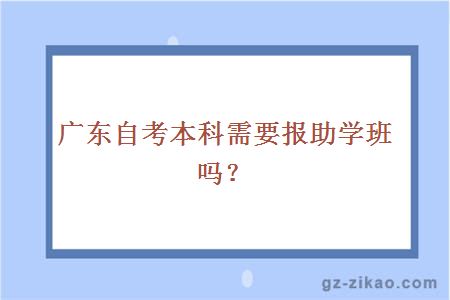 廣東自考本科需要報助學(xué)班嗎？
