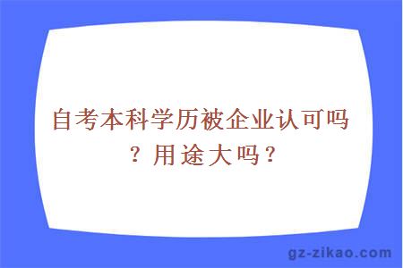 自考本科學(xué)歷被企業(yè)認可嗎？用途大嗎？