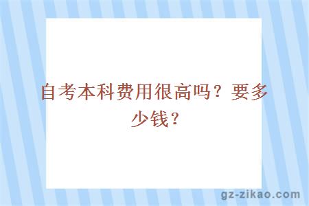 自考本科費用很高嗎？要多少錢(qián)？