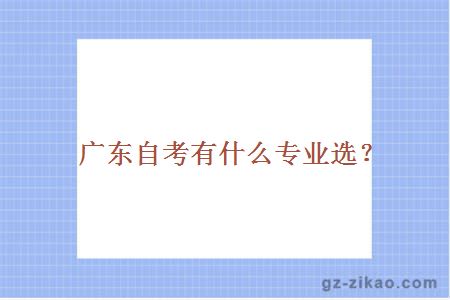 廣東自考有什么專(zhuān)業(yè)選？