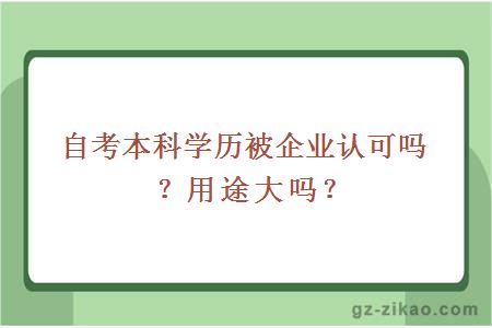 自考本科學(xué)歷被企業(yè)認可嗎？用途大嗎？