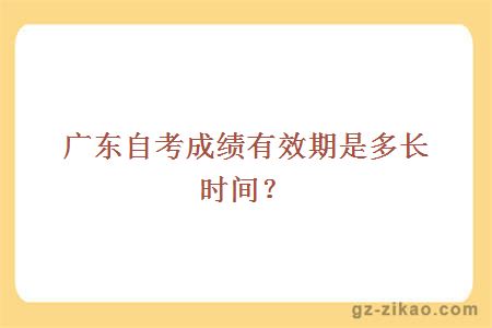 廣東自考成績(jì)有效期是多長(cháng)時(shí)間？