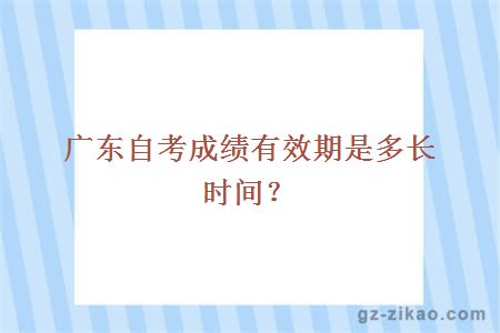 廣東自考成績(jì)有效期是多長(cháng)時(shí)間？