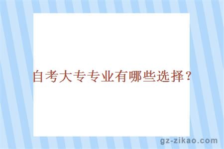 自考大專(zhuān)專(zhuān)業(yè)有哪些選擇？