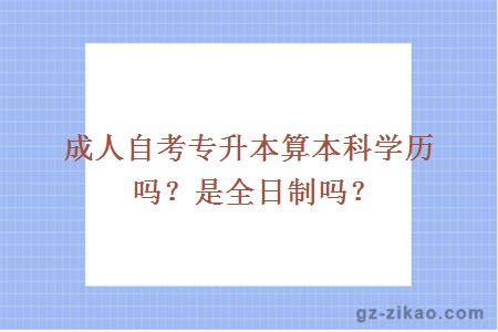 成人自考專(zhuān)升本算本科學(xué)歷嗎？是全日制嗎？