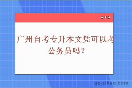 廣州自考專(zhuān)升本文憑可以考公務(wù)員嗎？